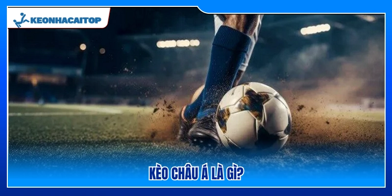 Kèo Châu Á là loại kèo như thế nào?